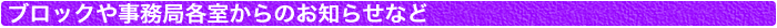 ブロックや事務局各室からのお知らせなど
