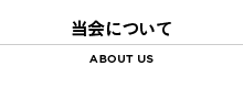 当会について ABOUT US