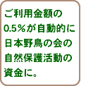 ご利用金額の0.5％が自動的に日本野鳥の会の自然保護活動の資金に。