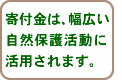 寄付金は、幅広い自然保護活動に活用されます。